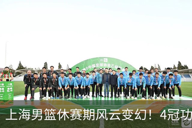 上海男篮休赛期风云变幻！4冠功勋老将荣耀告别，张镇麟稳得顶薪合约