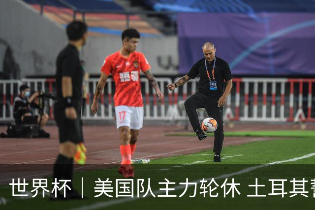 世界杯｜美国队主力轮休 土耳其誓为荣誉而战