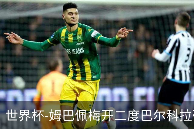 世界杯-姆巴佩梅开二度巴尔科拉破门 法国3-1塞内加尔
