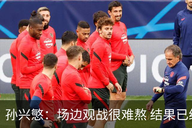 孙兴慜：场边观战很难熬 结果已经不由我们掌控