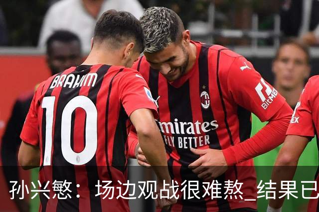 孙兴慜：场边观战很难熬 结果已经不由我们掌控