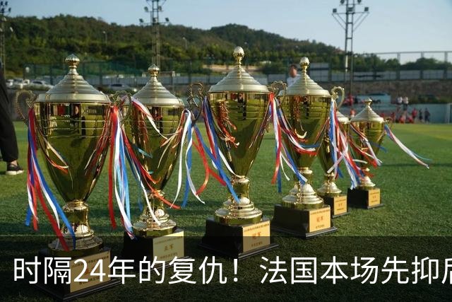 时隔24年的复仇！法国本场先抑后扬 一扫韩日世界杯阴霾
