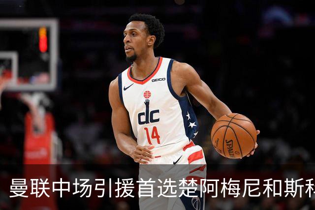 曼联中场引援首选楚阿梅尼和斯科特 与热刺抢荷兰边锋
