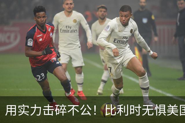 用实力击碎不公！比利时无惧美国盘外招 彰显老牌劲旅底蕴