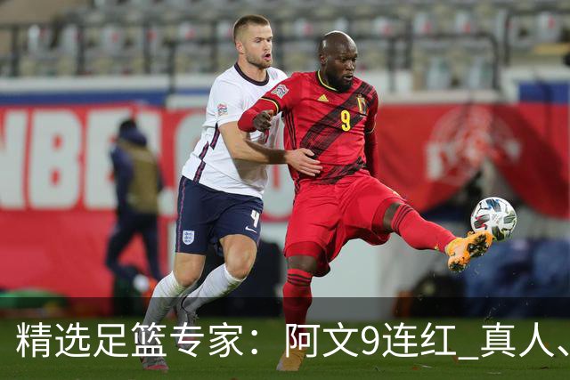 精选足篮专家：阿文9连红 真人、卢西奥、老伟8连红