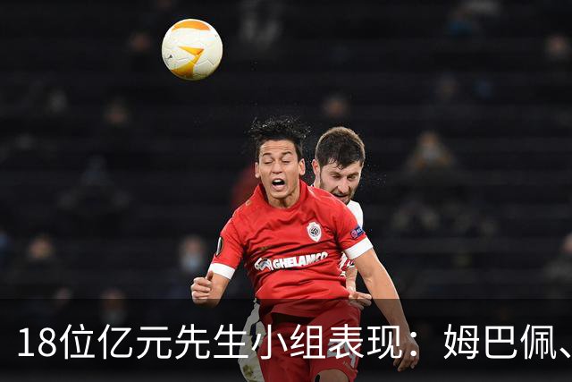 18位亿元先生小组表现：姆巴佩、哈兰德、维尼修斯、登贝莱均4球